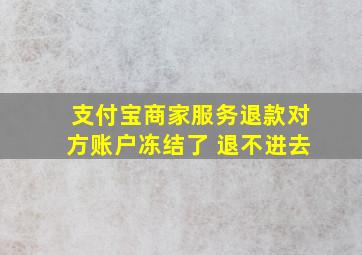 支付宝商家服务退款对方账户冻结了 退不进去